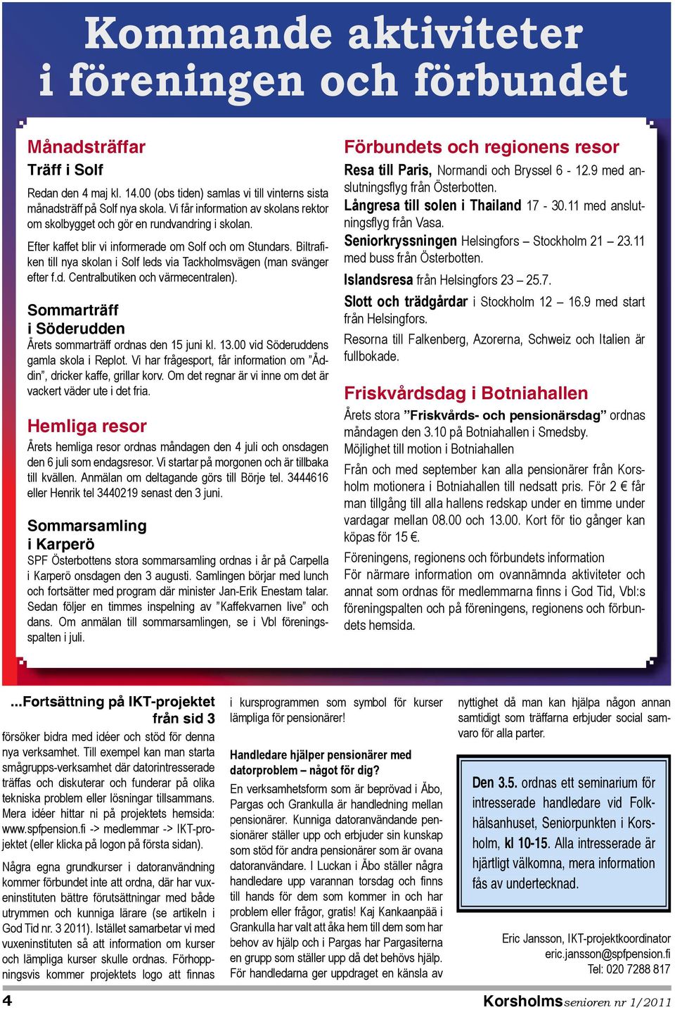 Biltrafiken till nya skolan i Solf leds via Tackholmsvägen (man svänger efter f.d. Centralbutiken och värmecentralen). Sommarträff i Söderudden Årets sommarträff ordnas den 15 juni kl. 13.