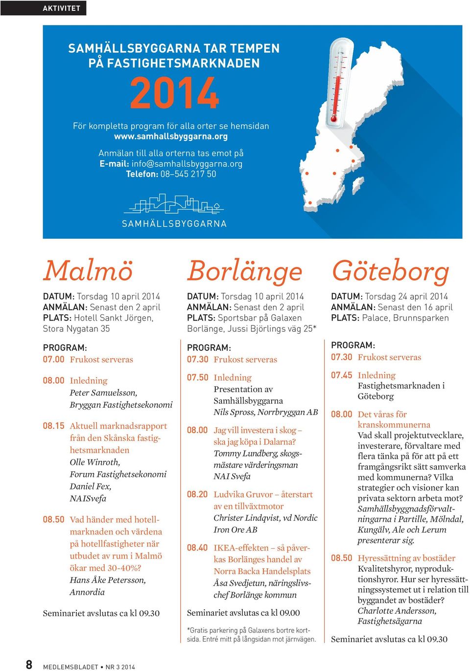 org Telefon: 08 545 217 50 Malmö DATUM: Torsdag 10 april 2014 ANMÄLAN: Senast den 2 april PLATS: Hotell Sankt Jörgen, Stora Nygatan 35 PROGRAM: 07.00 Frukost serveras 08.