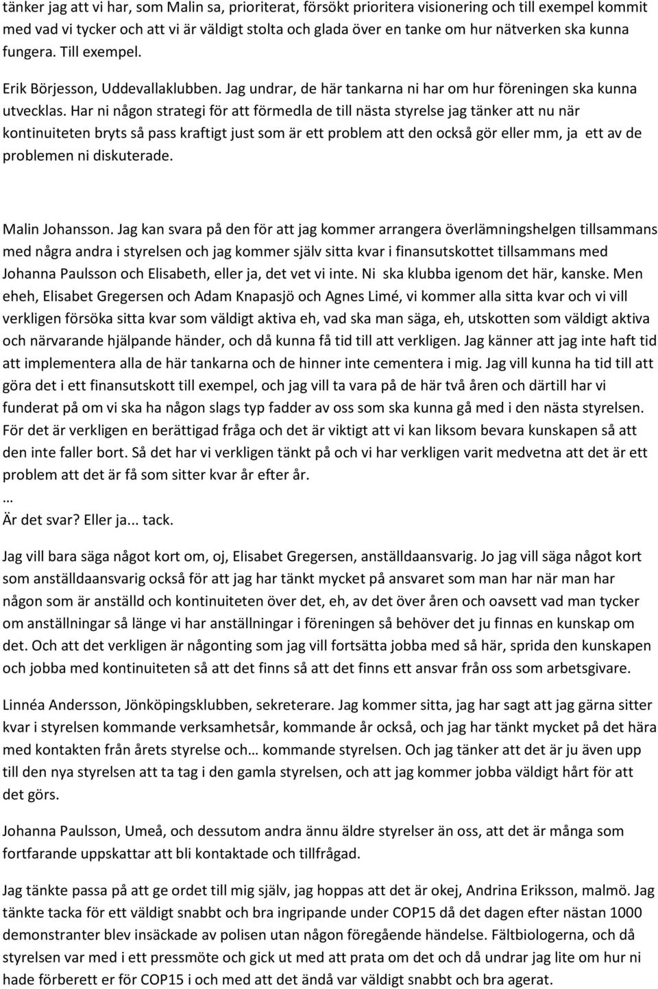 Har ni någon strategi för att förmedla de till nästa styrelse jag tänker att nu när kontinuiteten bryts så pass kraftigt just som är ett problem att den också gör eller mm, ja ett av de problemen ni