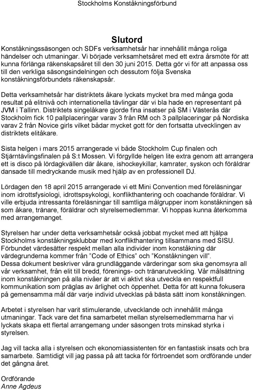 Detta gör vi för att anpassa oss till den verkliga säsongsindelningen och dessutom följa Svenska konståkningsförbundets räkenskapsår.