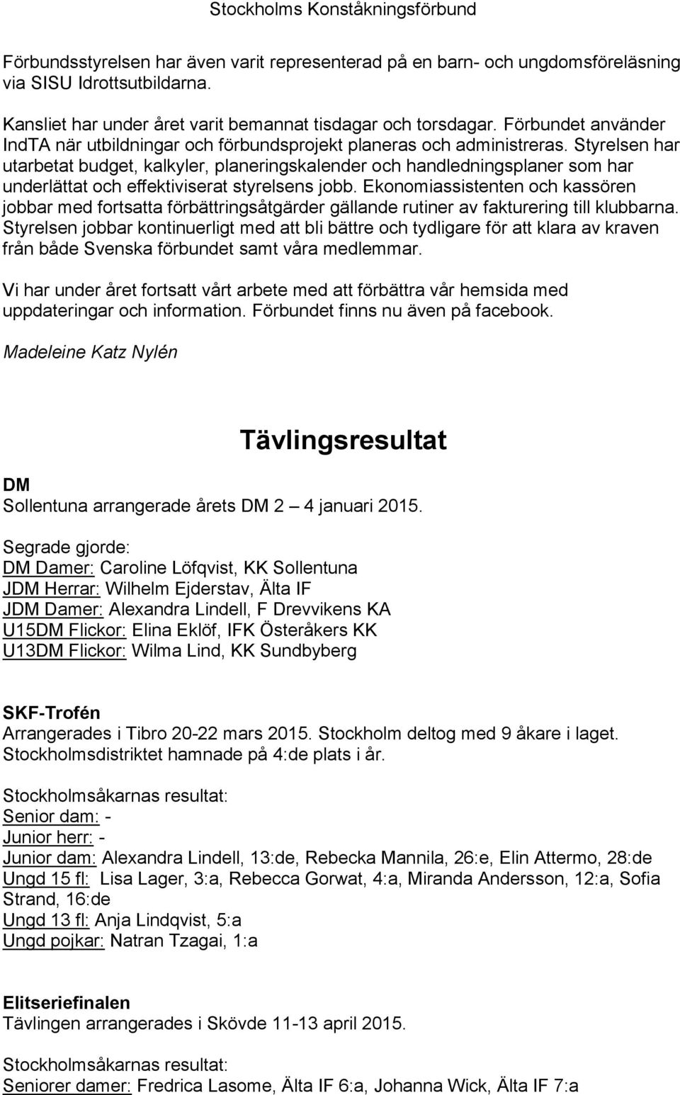 Styrelsen har utarbetat budget, kalkyler, planeringskalender och handledningsplaner som har underlättat och effektiviserat styrelsens jobb.