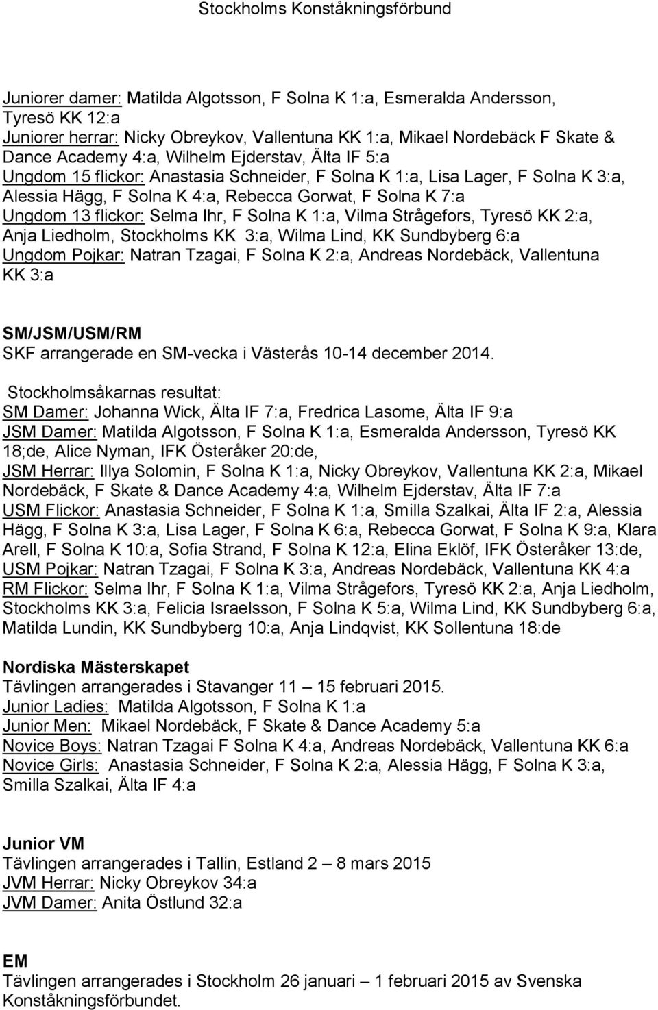 Solna K 1:a, Vilma Strågefors, Tyresö KK 2:a, Anja Liedholm, Stockholms KK 3:a, Wilma Lind, KK Sundbyberg 6:a Ungdom Pojkar: Natran Tzagai, F Solna K 2:a, Andreas Nordebäck, Vallentuna KK 3:a