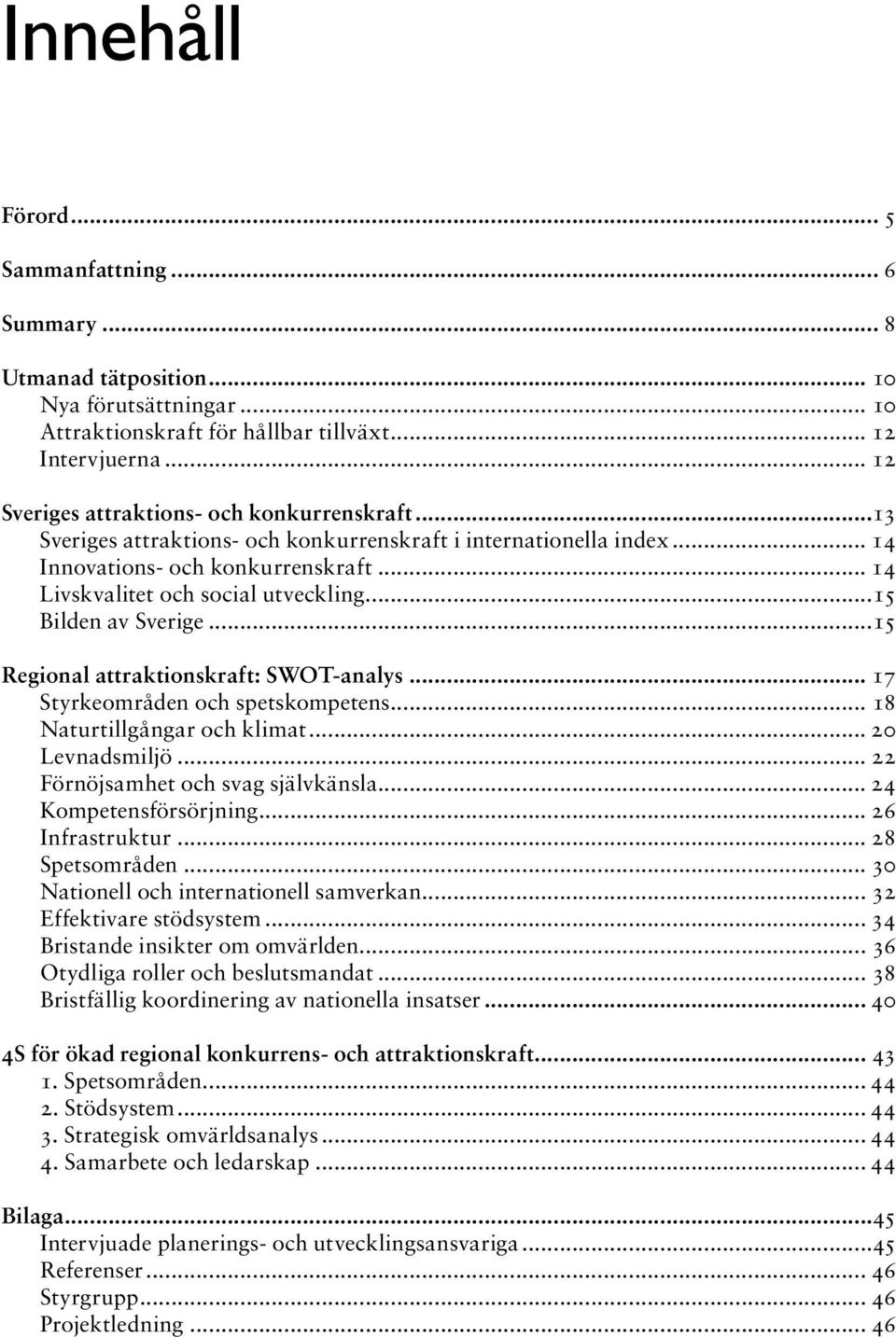 ..15 Bilden av Sverige...15 Regional attraktionskraft: SWOT-analys... 17 Styrkeområden och spetskompetens... 18 Naturtillgångar och klimat... 20 Levnadsmiljö... 22 Förnöjsamhet och svag självkänsla.