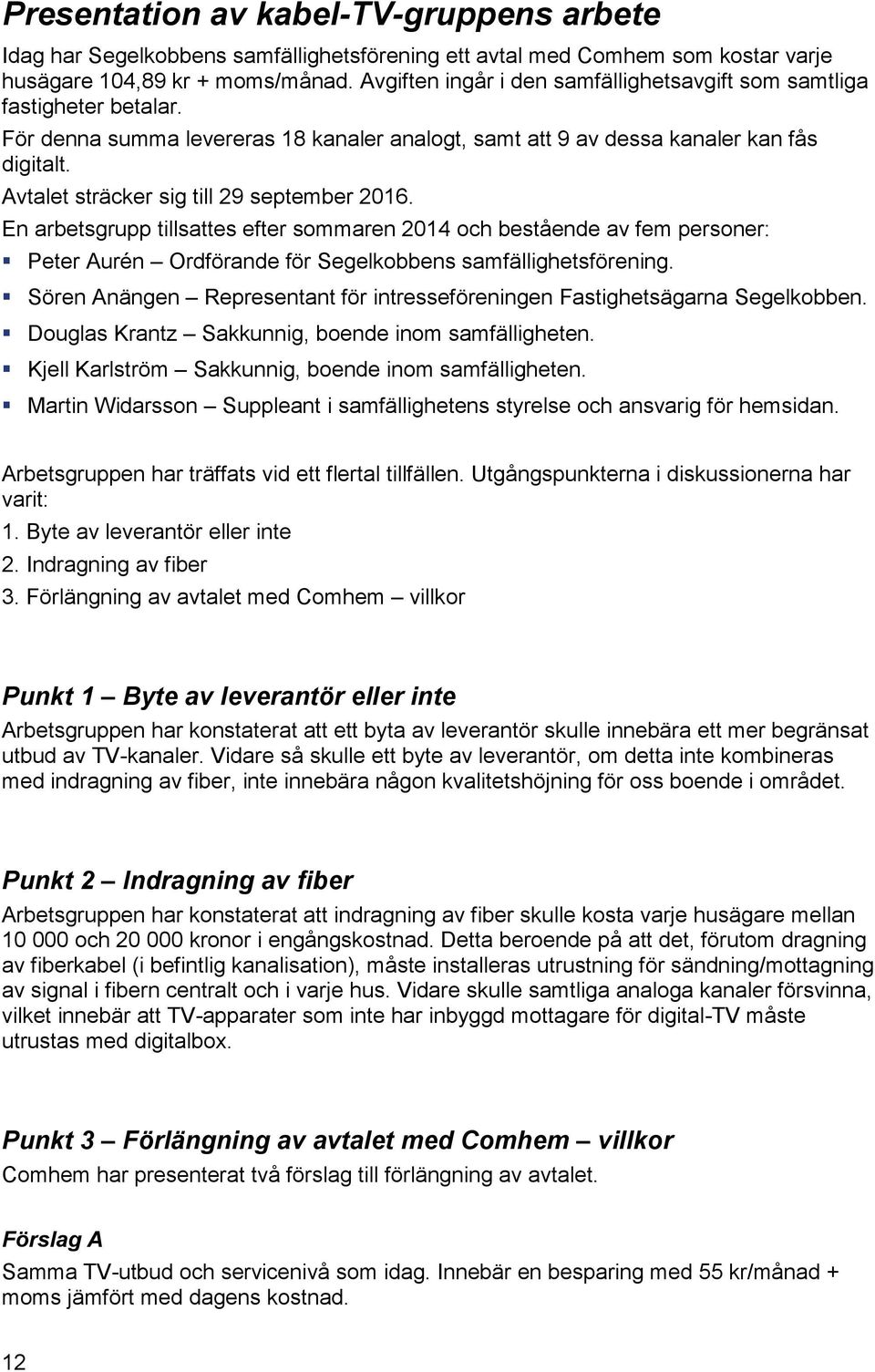 Avtalet sträcker sig till 29 september 2016. En arbetsgrupp tillsattes efter sommaren 2014 och bestående av fem personer: Peter Aurén Ordförande för Segelkobbens samfällighetsförening.