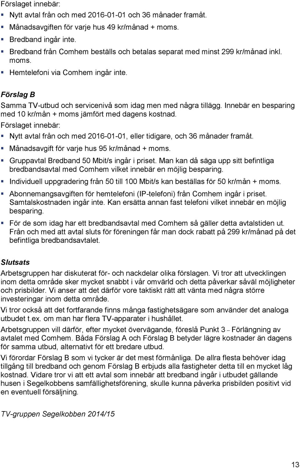 Innebär en besparing med 10 kr/mån + moms jämfört med dagens kostnad. Förslaget innebär: Nytt avtal från och med 2016-01-01, eller tidigare, och 36 månader framåt.