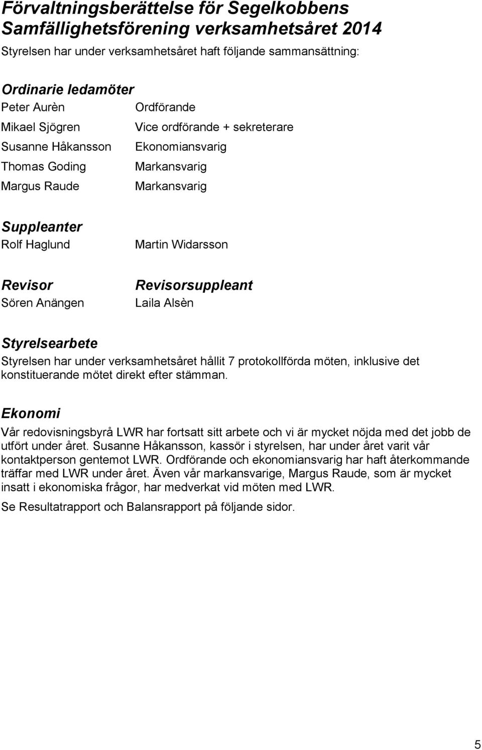 Revisorsuppleant Laila Alsèn Styrelsearbete Styrelsen har under verksamhetsåret hållit 7 protokollförda möten, inklusive det konstituerande mötet direkt efter stämman.