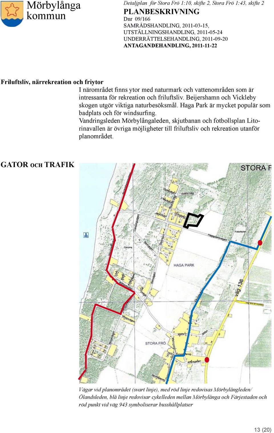 Vandringsleden Mörbylångaleden, skjutbanan och fotbollsplan Litorinavallen är övriga möjligheter till friluftsliv och rekreation utanför planområdet.