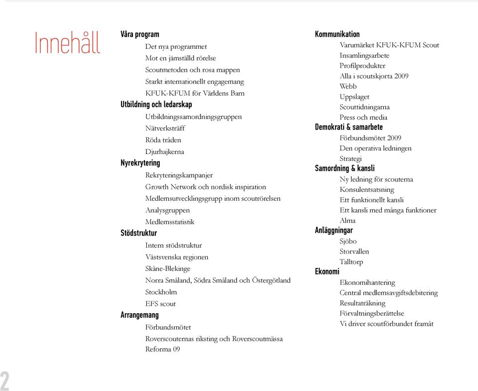 Analysgruppen Medlemsstatistik Stödstruktur Intern stödstruktur Västsvenska regionen Skåne-Blekinge Norra Småland, Södra Småland och Östergötland Stockholm EFS scout Arrangemang Förbundsmötet