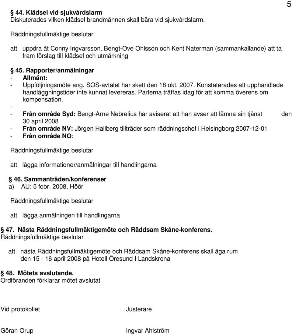 SOS-avtalet har skett den 18 okt. 2007. Konstaterades att upphandlade handläggningstider inte kunnat levereras. Parterna träffas idag för att komma överens om kompensation.