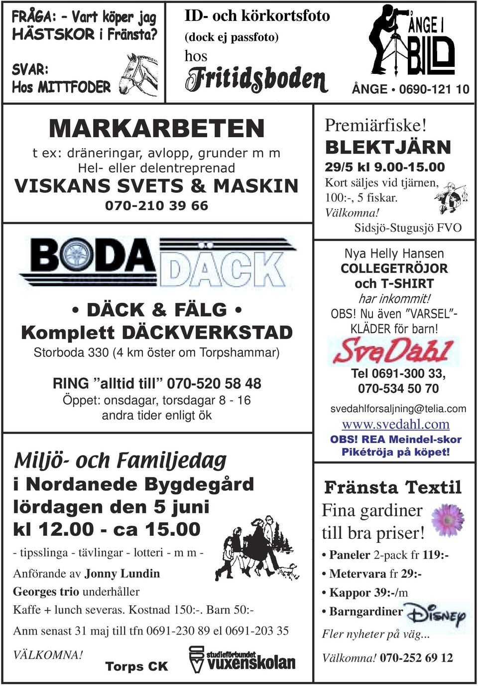 & FÄLG Komplett DÄCKVERKSTAD Storboda 330 (4 km öster om Torpshammar) RING alltid till 070-520 58 48 Öppet: onsdagar, torsdagar 8-16 andra tider enligt ök Miljö- och Familjedag i Nordanede Bygdegård