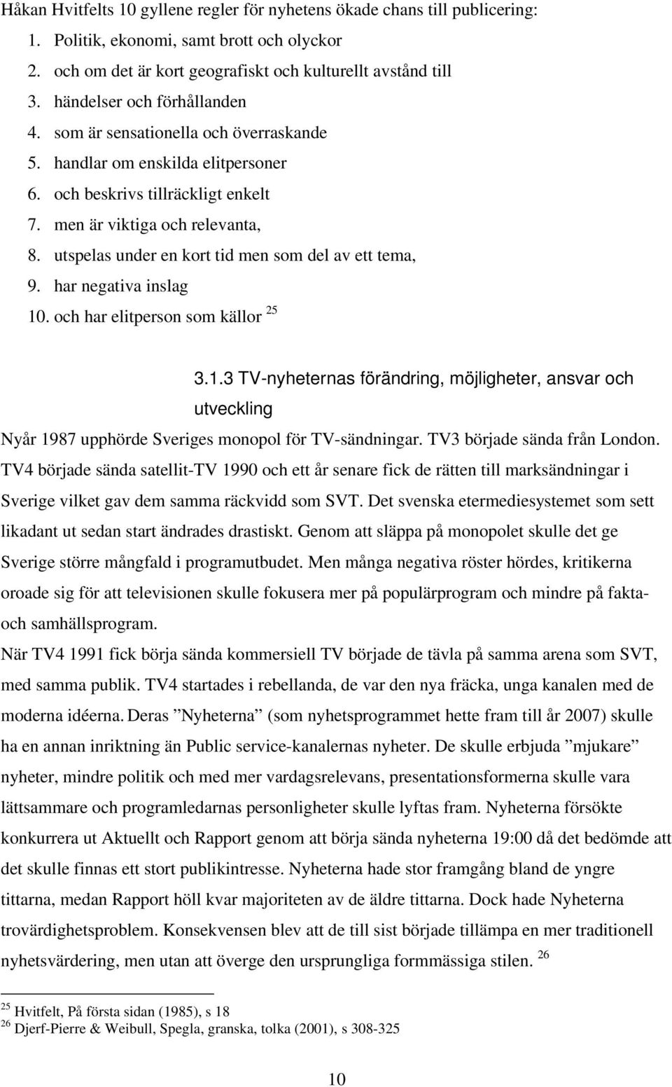 utspelas under en kort tid men som del av ett tema, 9. har negativa inslag 10. och har elitperson som källor 25 3.1.3 TV-nyheternas förändring, möjligheter, ansvar och utveckling Nyår 1987 upphörde Sveriges monopol för TV-sändningar.
