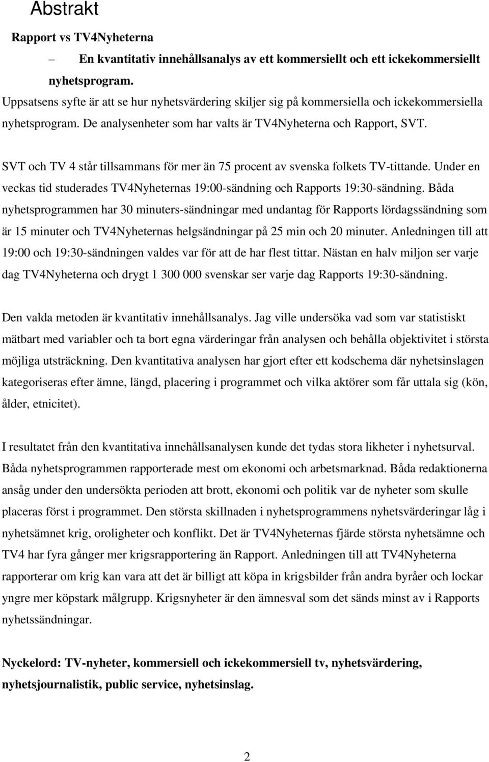 SVT och TV 4 står tillsammans för mer än 75 procent av svenska folkets TV-tittande. Under en veckas tid studerades TV4Nyheternas 19:00-sändning och Rapports 19:30-sändning.