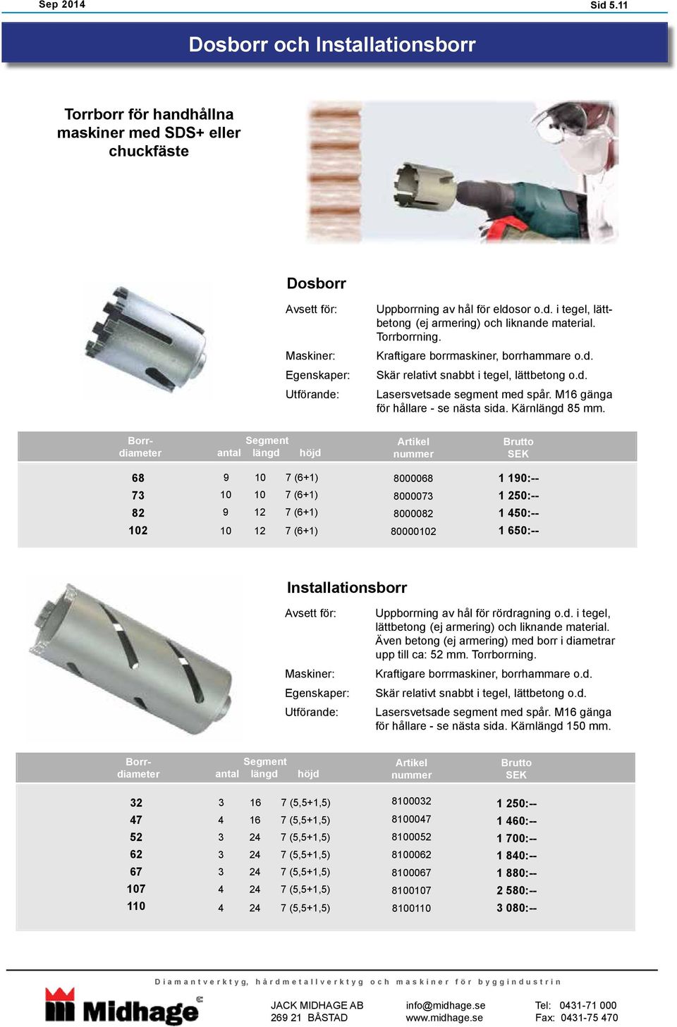 Borrdiameter Segment antal längd höjd Artikel nummer Brutto SEK 68 9 10 7 (6+1) 8000068 1 190:-- 73 10 10 7 (6+1) 8000073 1 250:-- 82 102 9 12 7 (6+1) 10 12 7 (6+1) 8000082 80000102 1 450:-- 1 650:--