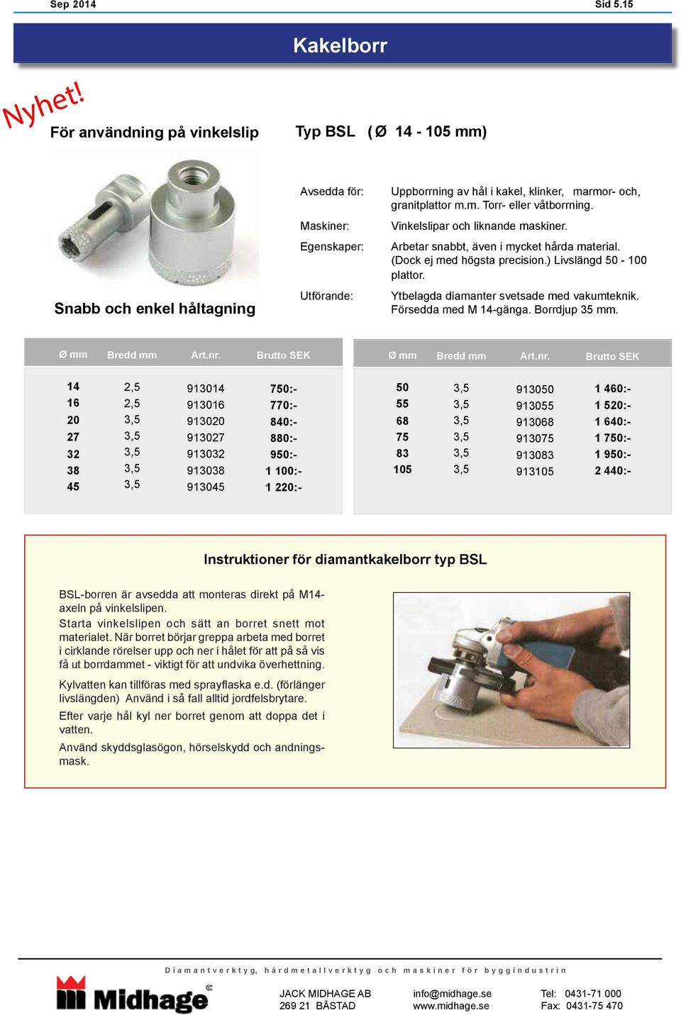 Vinkelslipar och liknande maskiner. Arbetar snabbt, även i mycket hårda material. (Dock ej med högsta precision.) Livslängd 50-100 plattor. Ytbelagda diamanter svetsade med vakumteknik.