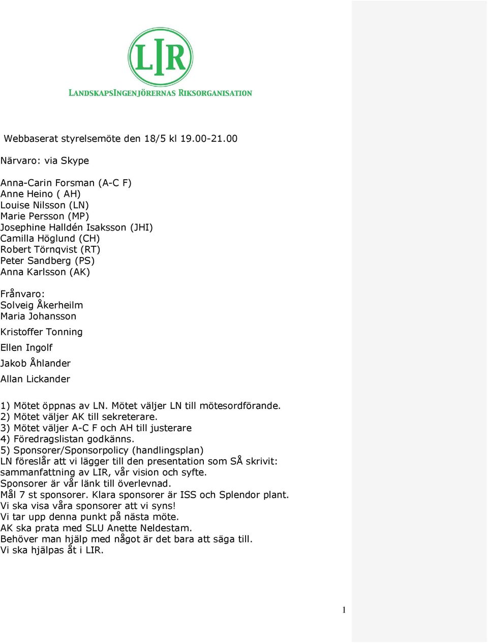 (PS) Anna Karlsson (AK) Frånvaro: Solveig Åkerheilm Maria Johansson Kristoffer Tonning Ellen Ingolf Jakob Åhlander Allan Lickander 1) Mötet öppnas av LN. Mötet väljer LN till mötesordförande.