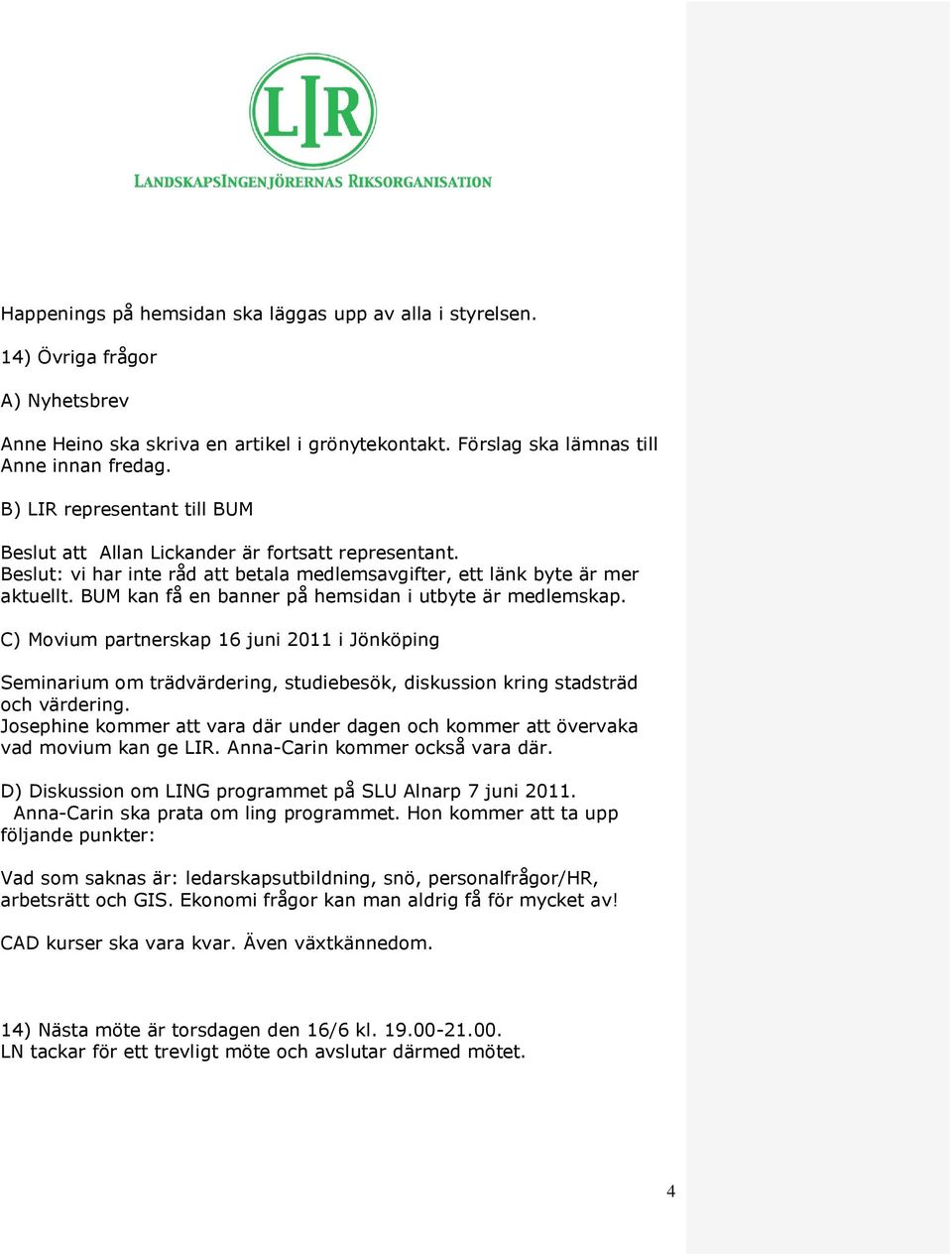 BUM kan få en banner på hemsidan i utbyte är medlemskap. C) Movium partnerskap 16 juni 2011 i Jönköping Seminarium om trädvärdering, studiebesök, diskussion kring stadsträd och värdering.