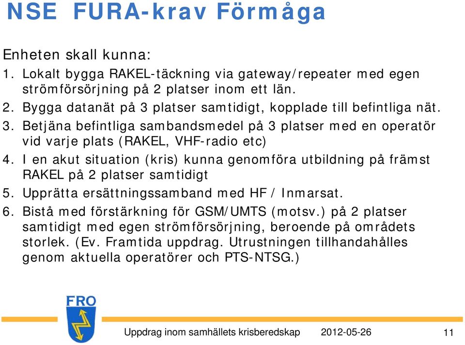 I en akut situation (kris) kunna genomföra utbildning på främst RAKEL på 2 platser samtidigt 5. Upprätta ersättningssamband med HF / Inmarsat. 6.