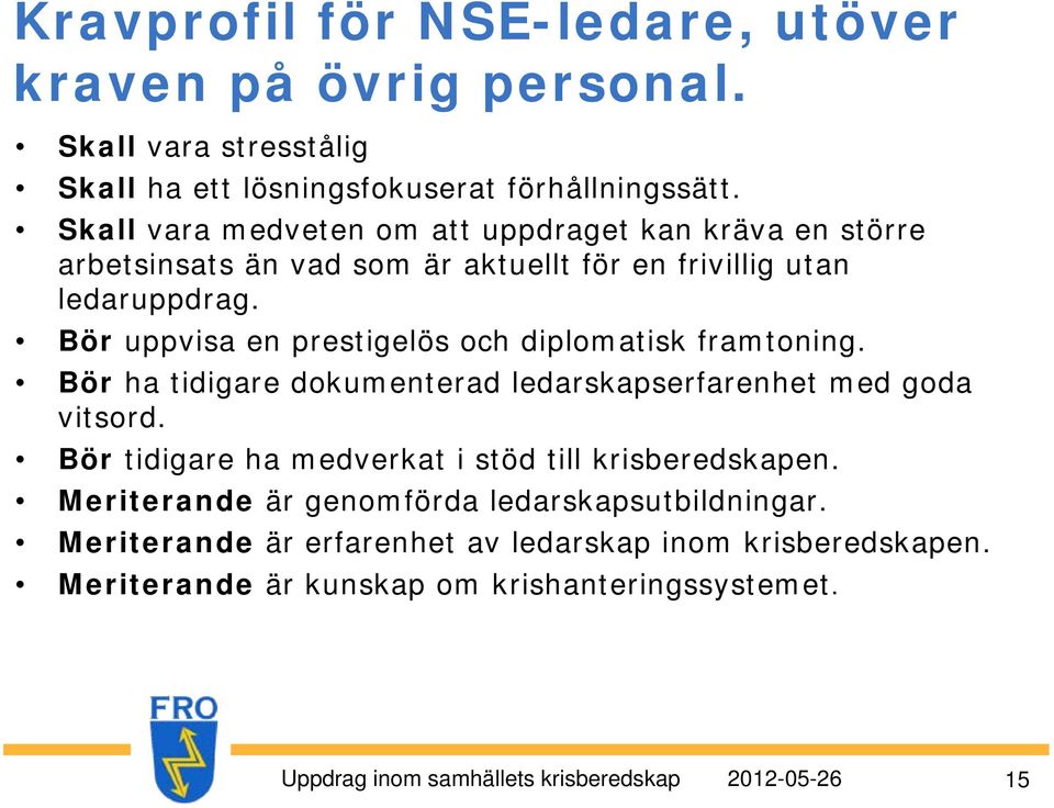 Bör uppvisa en prestigelös och diplomatisk framtoning. Bör ha tidigare dokumenterad ledarskapserfarenhet med goda vitsord.