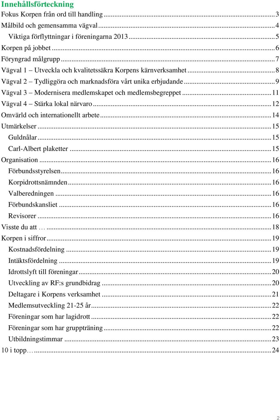 .. 11 Vägval 4 Stärka lokal närvaro... 12 Omvärld och internationellt arbete... 14 Utmärkelser... 15 Guldnålar... 15 Carl-Albert plaketter... 15 Organisation... 16 Förbundsstyrelsen.