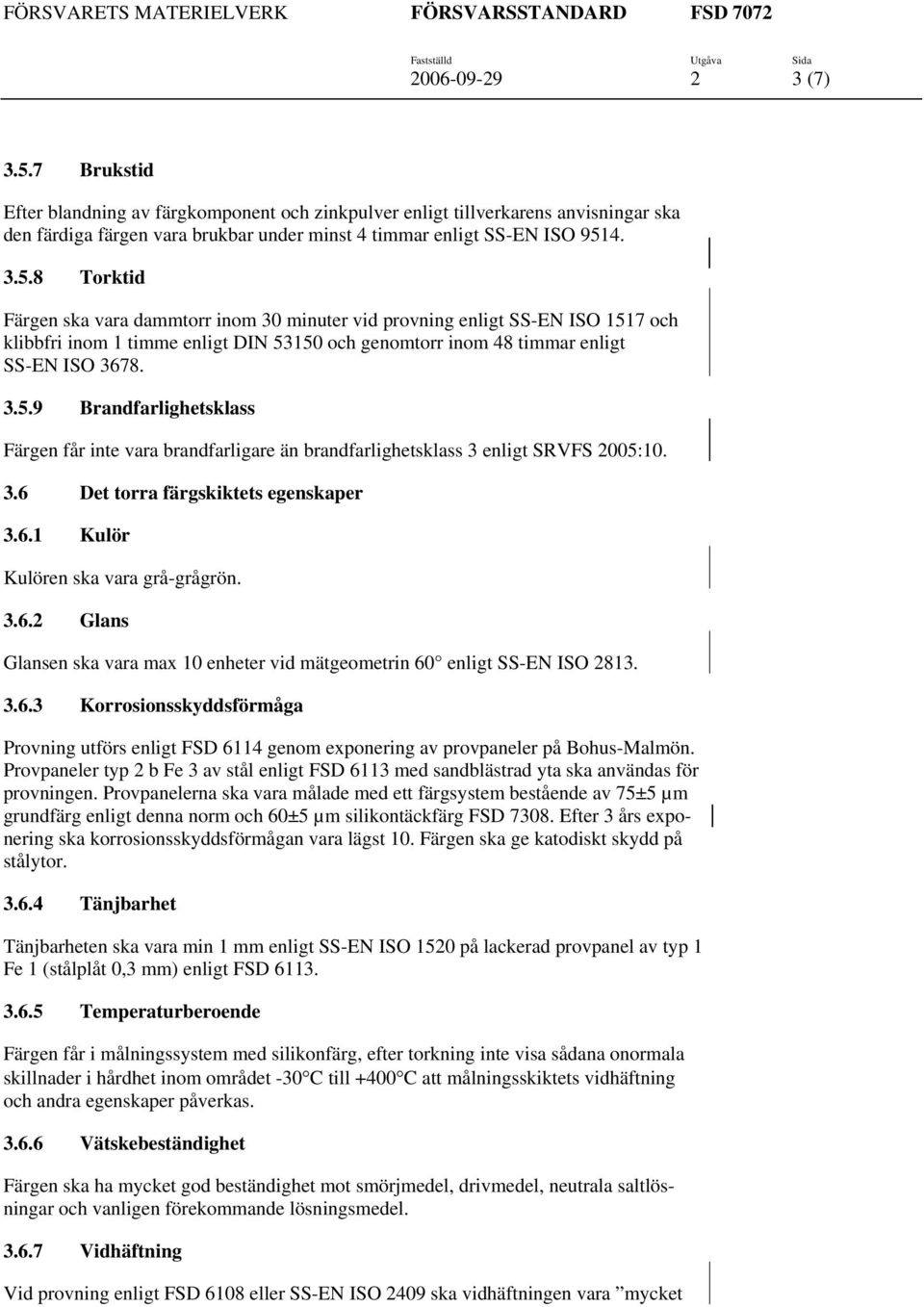 4. 3.5.8 Torktid Färgen ska vara dammtorr inom 30 minuter vid provning enligt SS-EN ISO 1517 och klibbfri inom 1 timme enligt DIN 53150 och genomtorr inom 48 timmar enligt SS-EN ISO 3678. 3.5.9 Brandfarlighetsklass Färgen får inte vara brandfarligare än brandfarlighetsklass 3 enligt SRVFS 2005:10.