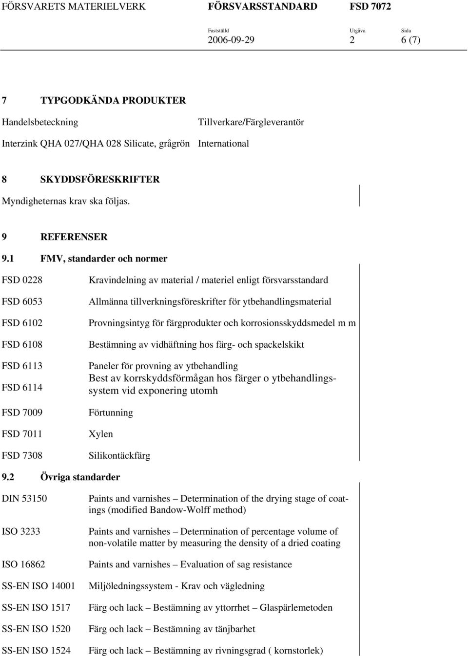 1 FMV, standarder och normer FSD 0228 FSD 6053 FSD 6102 FSD 6108 FSD 6113 FSD 6114 FSD 7009 FSD 7011 FSD 7308 Kravindelning av material / materiel enligt försvarsstandard Allmänna