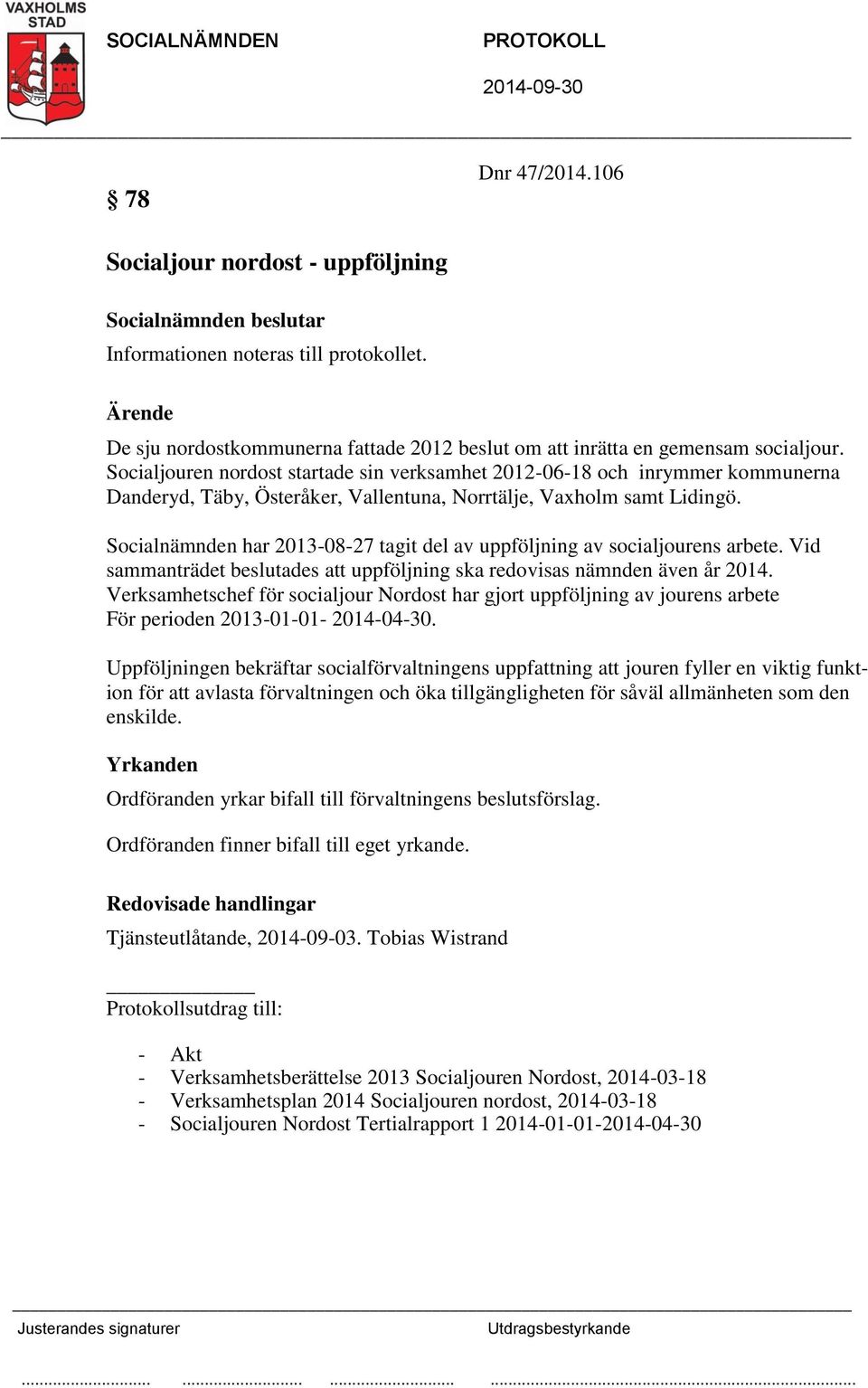 Socialnämnden har 2013-08-27 tagit del av uppföljning av socialjourens arbete. Vid sammanträdet beslutades att uppföljning ska redovisas nämnden även år 2014.