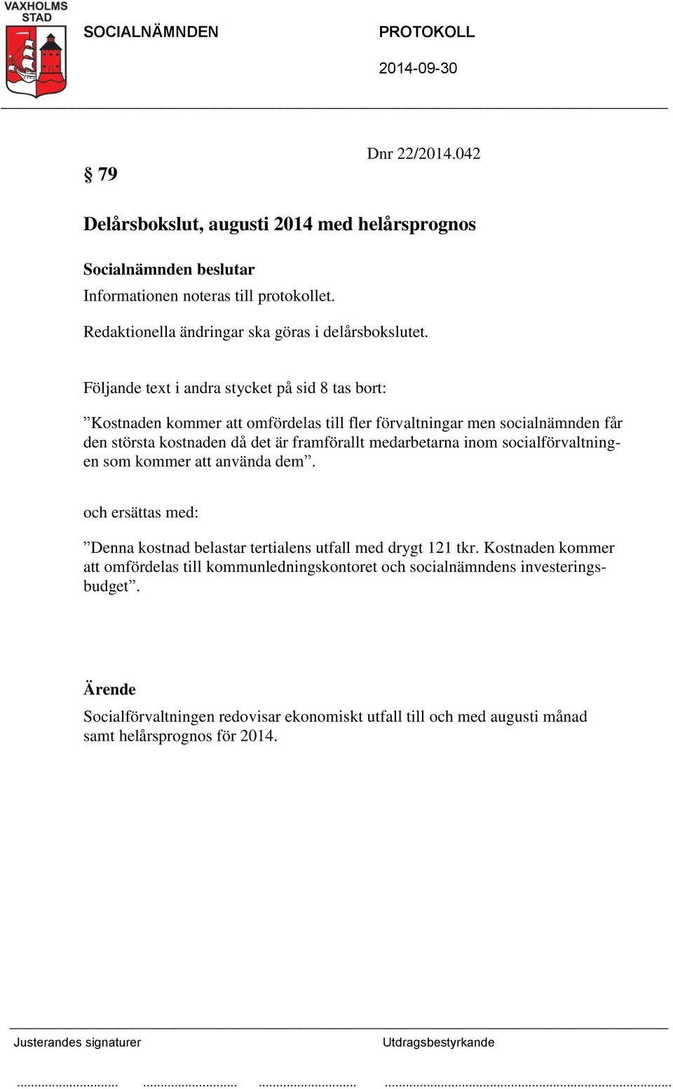 framförallt medarbetarna inom socialförvaltningen som kommer att använda dem. och ersättas med: Denna kostnad belastar tertialens utfall med drygt 121 tkr.