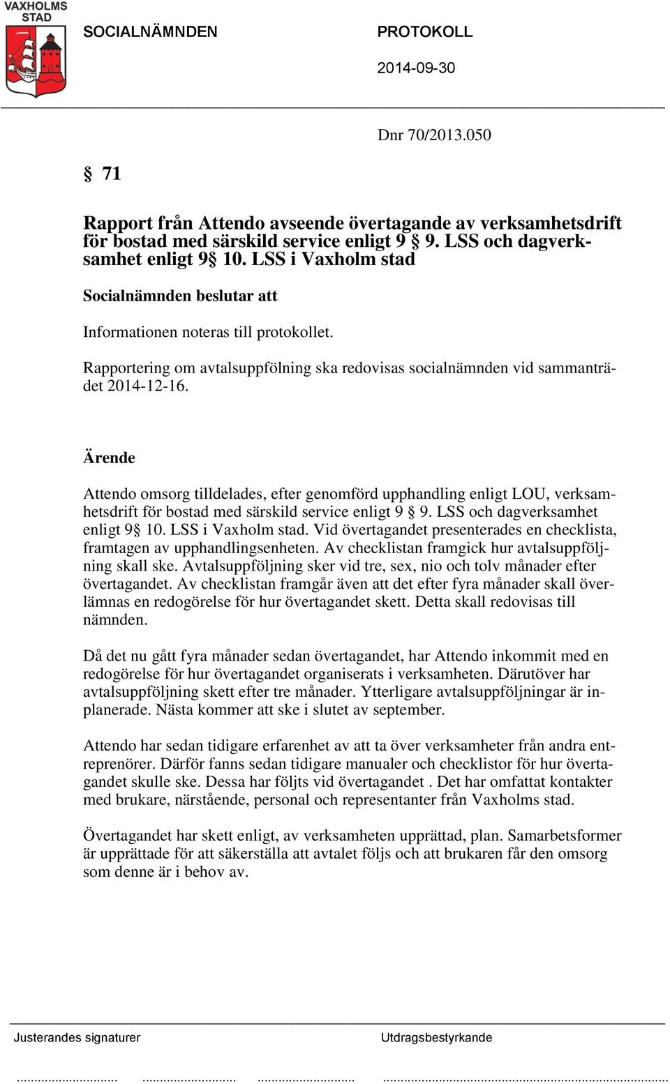 Attendo omsorg tilldelades, efter genomförd upphandling enligt LOU, verksamhetsdrift för bostad med särskild service enligt 9 9. LSS och dagverksamhet enligt 9 10. LSS i Vaxholm stad.