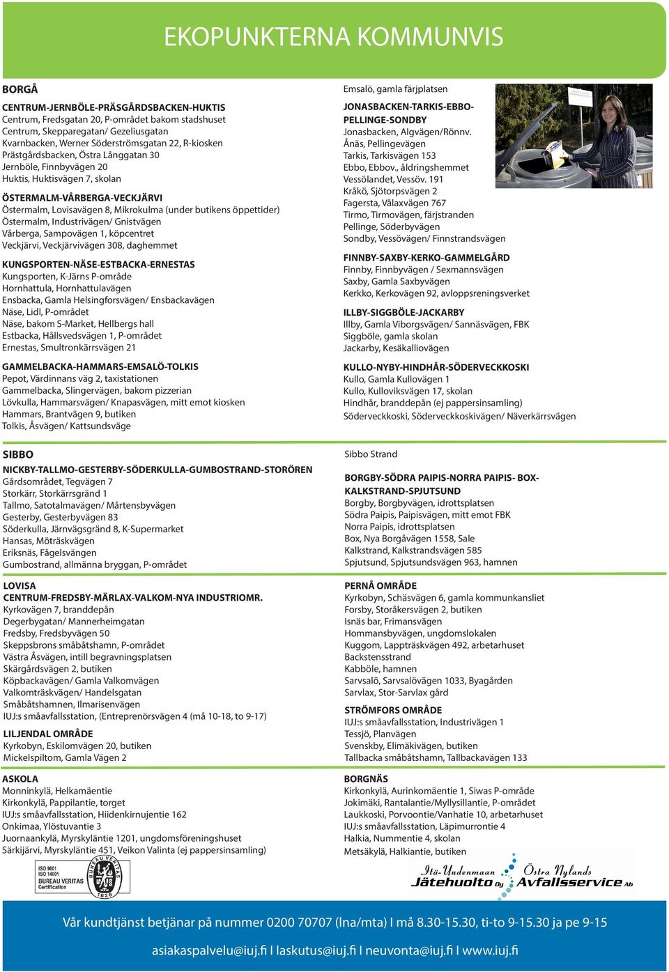 Östermalm, Industrivägen/ Gnistvägen Vårberga, Sampovägen 1, köpcentret Veckjärvi, Veckjärvivägen 308, daghemmet KUNGSPORTEN-NÄSE-ESTBACKA-ERNESTAS Kungsporten, K-Järns P-område Hornhattula,