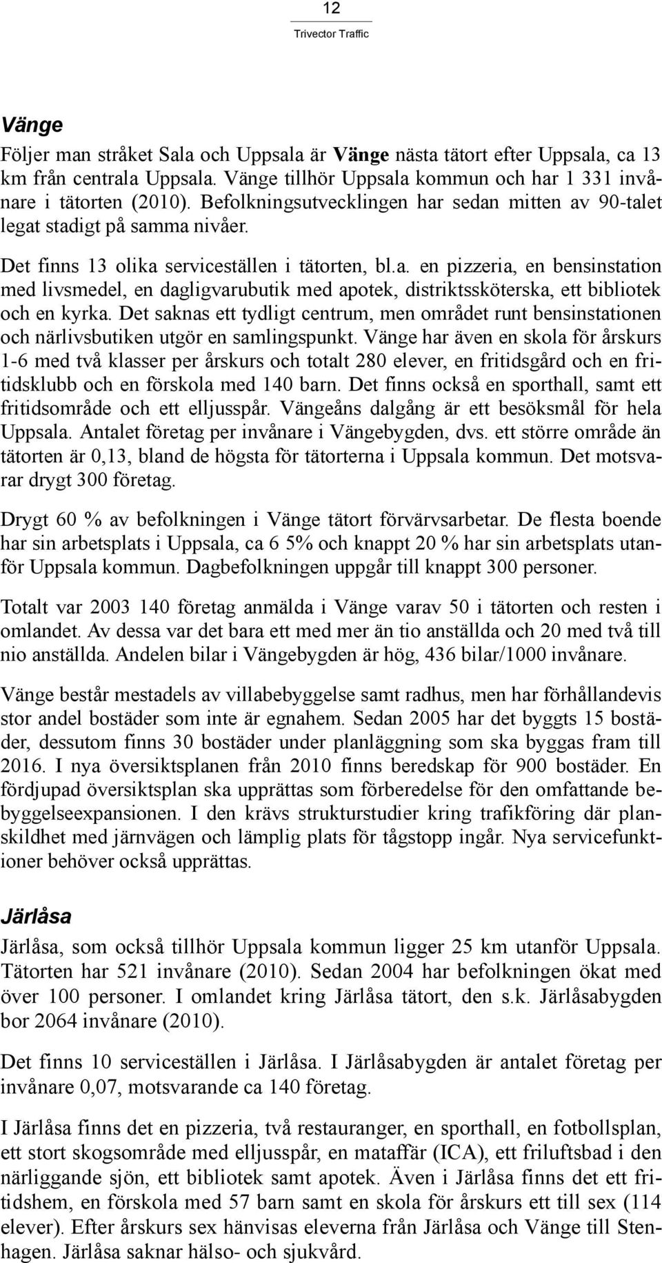 Det saknas ett tydligt centrum, men området runt bensinstationen och närlivsbutiken utgör en samlingspunkt.