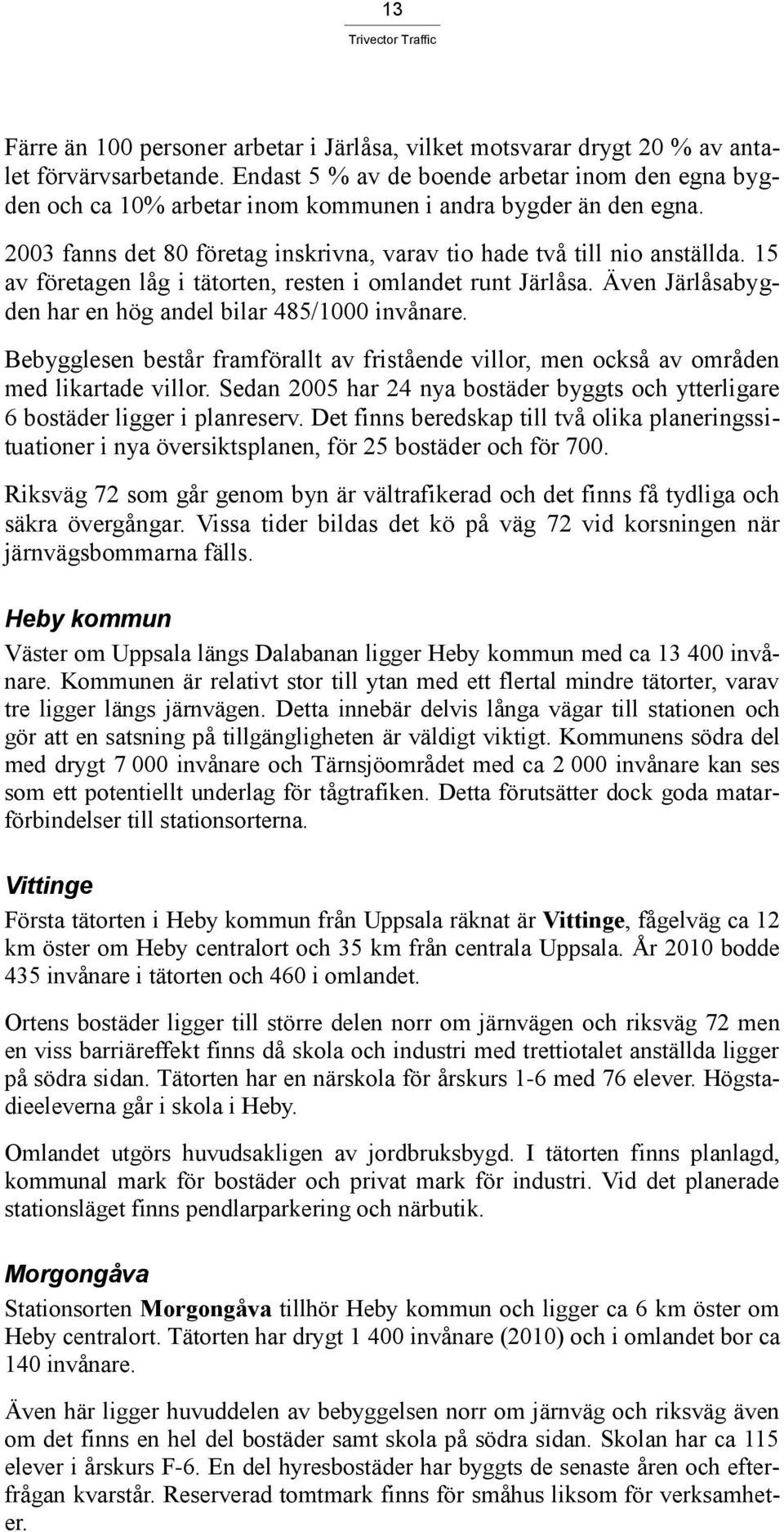 15 av företagen låg i tätorten, resten i omlandet runt Järlåsa. Även Järlåsabygden har en hög andel bilar 485/1000 invånare.