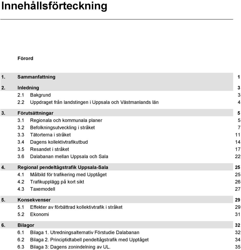 6 Dalabanan mellan Uppsala och Sala 22 4. Regional pendeltågstrafik Uppsala-Sala 25 4.1 Målbild för trafikering med Upptåget 25 4.2 Trafikupplägg på kort sikt 26 4.3 Taxemodell 27 5.