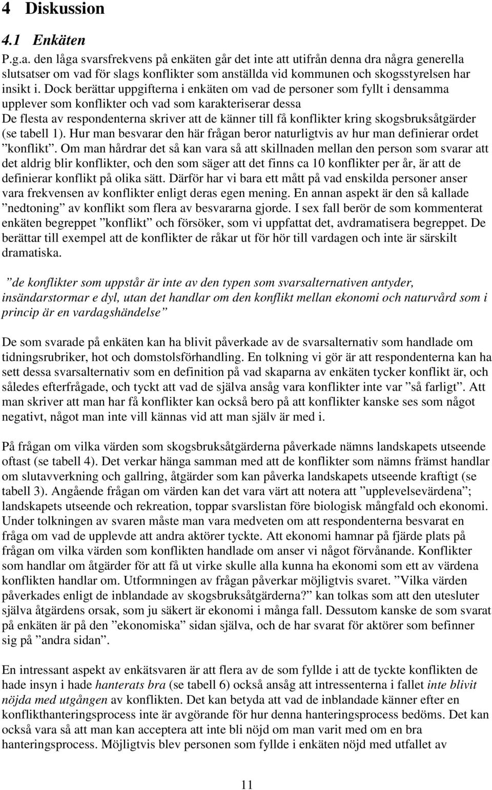 Dock berättar uppgifterna i enkäten om vad de personer som fyllt i densamma upplever som konflikter och vad som karakteriserar dessa De flesta av respondenterna skriver att de känner till få