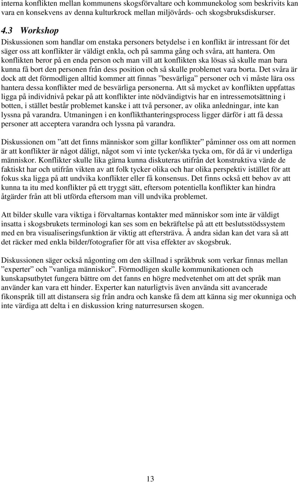 Om konflikten beror på en enda person och man vill att konflikten ska lösas så skulle man bara kunna få bort den personen från dess position och så skulle problemet vara borta.