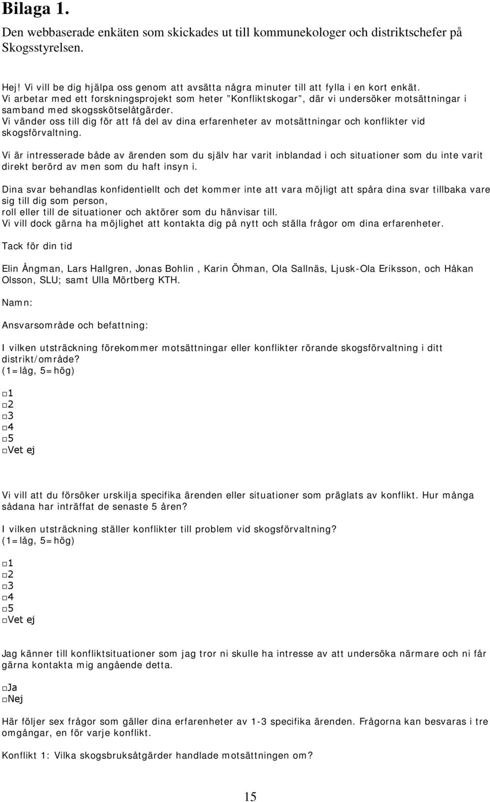 Vi arbetar med ett forskningsprojekt som heter Konfliktskogar, där vi undersöker motsättningar i samband med skogsskötselåtgärder.