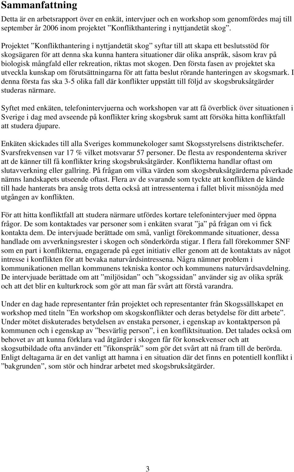 eller rekreation, riktas mot skogen. Den första fasen av projektet ska utveckla kunskap om förutsättningarna för att fatta beslut rörande hanteringen av skogsmark.