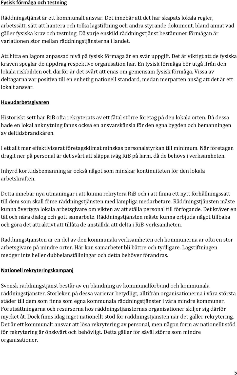 Då varje enskild räddningstjänst bestämmer förmågan är variationen stor mellan räddningstjänsterna i landet. Att hitta en lagom anpassad nivå på fysisk förmåga är en svår uppgift.