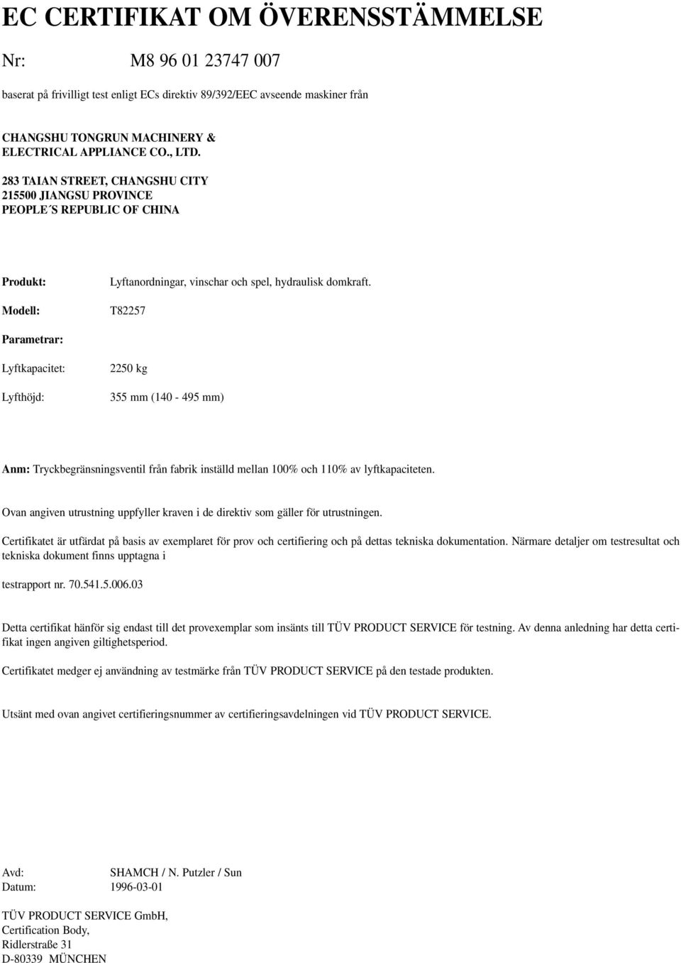 T82257 Parametrar: Lyftkapacitet: Lyfthöjd: 2250 kg 355 mm (140-495 mm) Anm: Tryckbegränsningsventil från fabrik inställd mellan 100% och 110% av lyftkapaciteten.