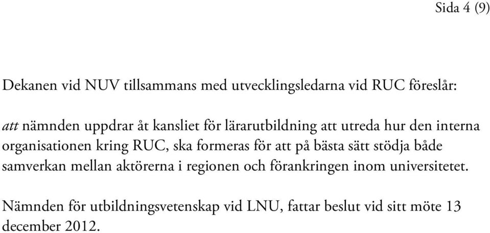 formeras för att på bästa sätt stödja både samverkan mellan aktörerna i regionen och förankringen