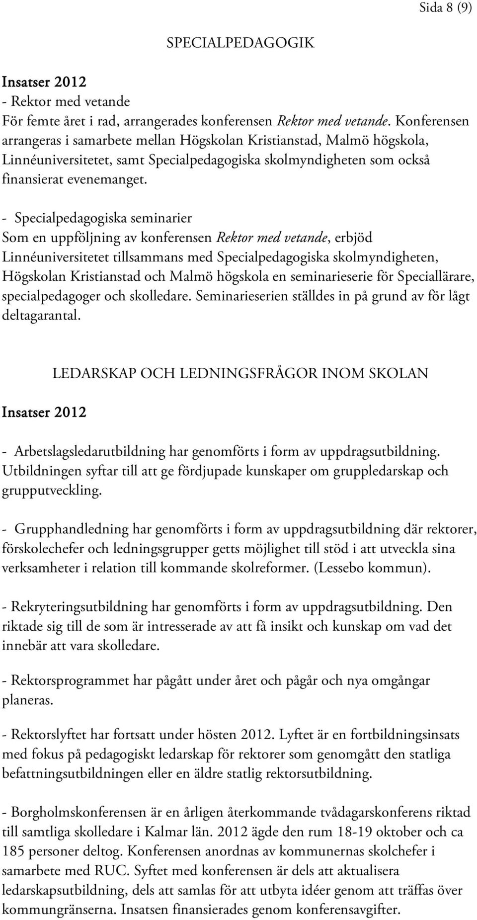 - Specialpedagogiska seminarier Som en uppföljning av konferensen Rektor med vetande, erbjöd Linnéuniversitetet tillsammans med Specialpedagogiska skolmyndigheten, Högskolan Kristianstad och Malmö