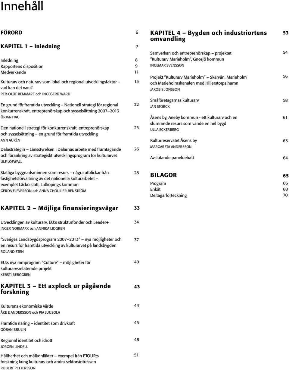 konkurrenskraft, entreprenörskap och sysselsättning en grund för framtida utveckling ANN AURÉN Dalastrategin Länsstyrelsen i Dalarnas arbete med framtagande och förankring av strategiskt