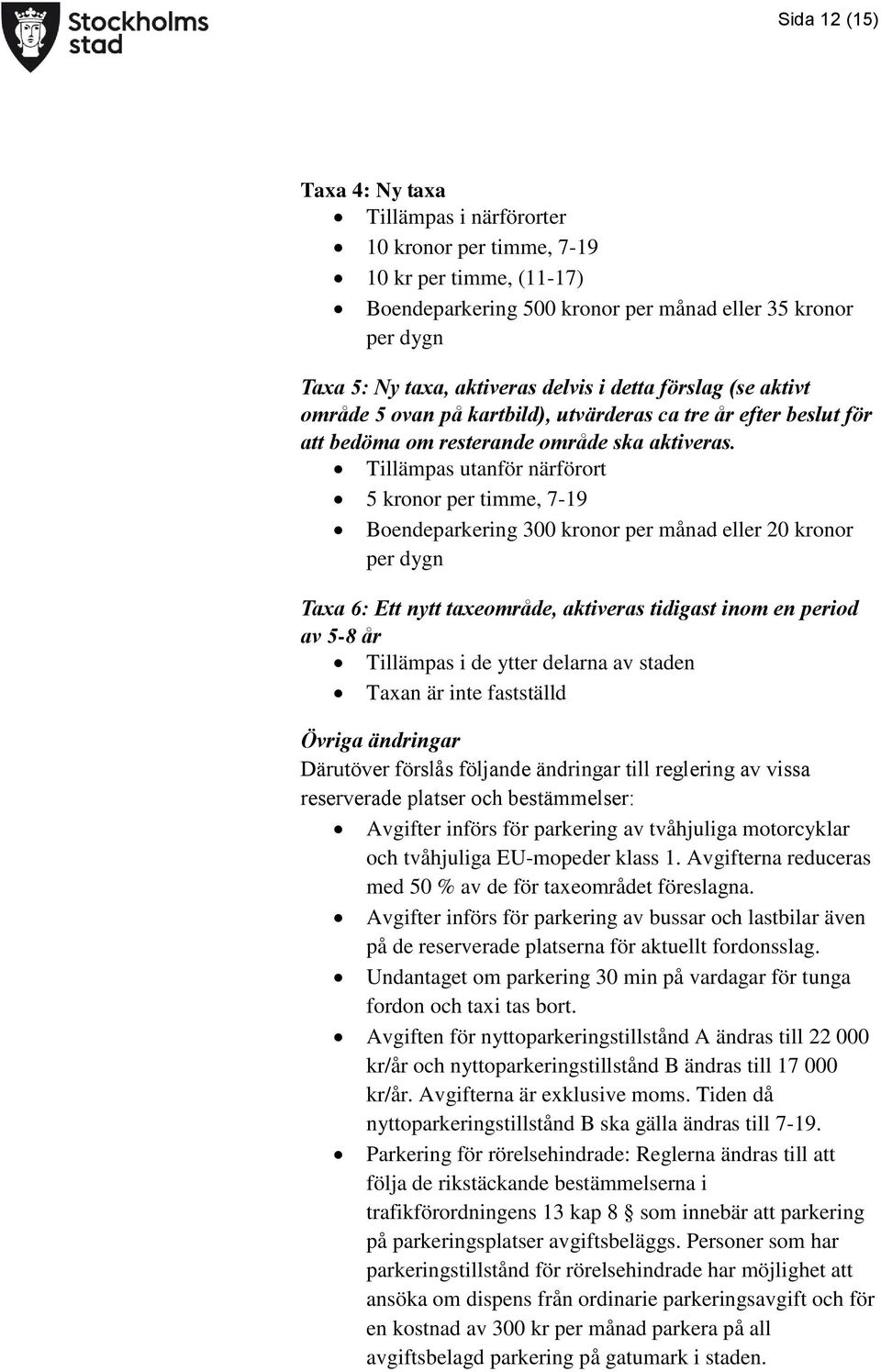 Tillämpas utanför närförort 5 kronor per timme, 7-19 Boendeparkering 300 kronor per månad eller 20 kronor per dygn Taxa 6: Ett nytt taxeområde, aktiveras tidigast inom en period av 5-8 år Tillämpas i