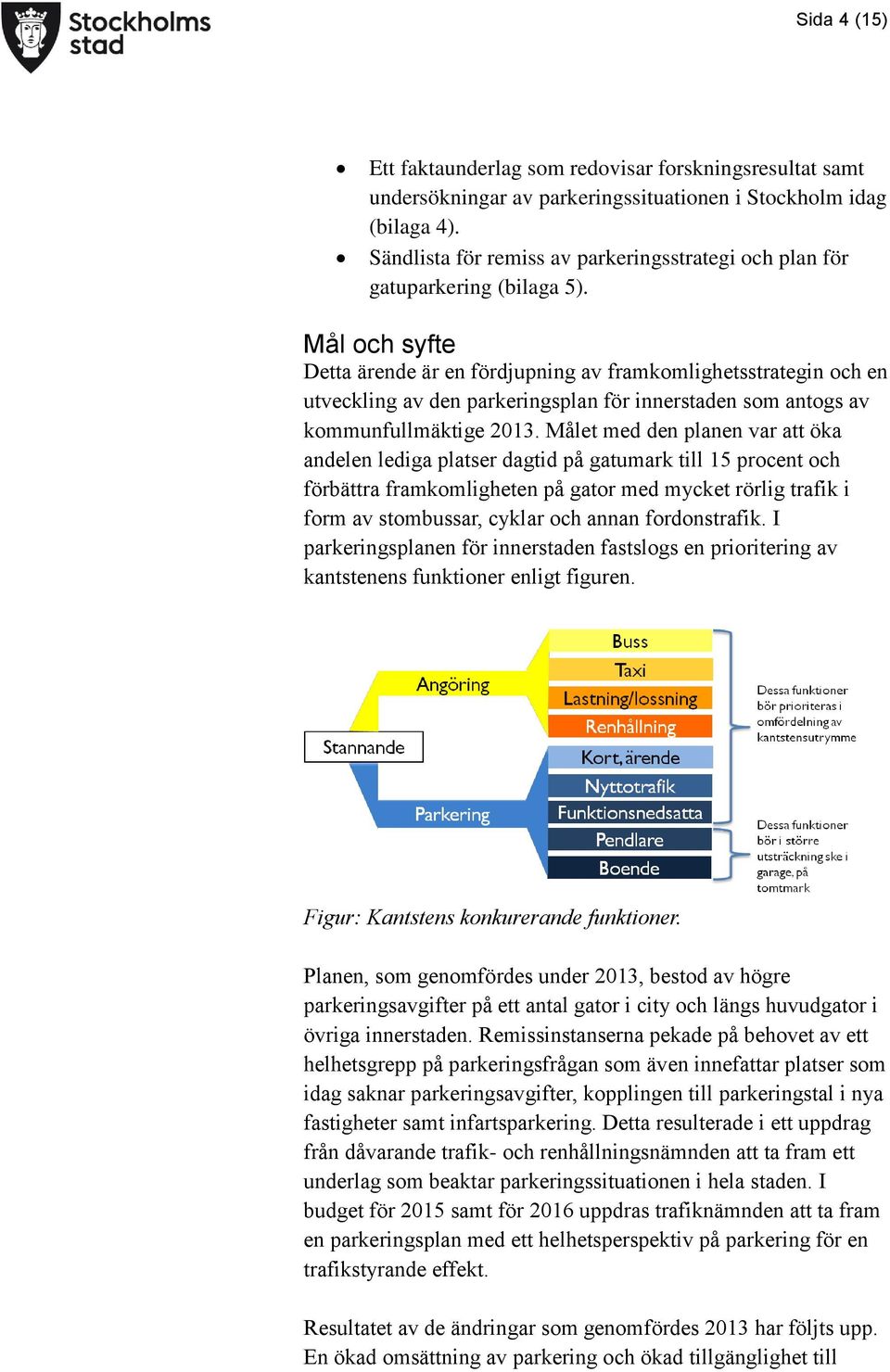 Mål och syfte Detta ärende är en fördjupning av framkomlighetsstrategin och en utveckling av den parkeringsplan för innerstaden som antogs av kommunfullmäktige 2013.