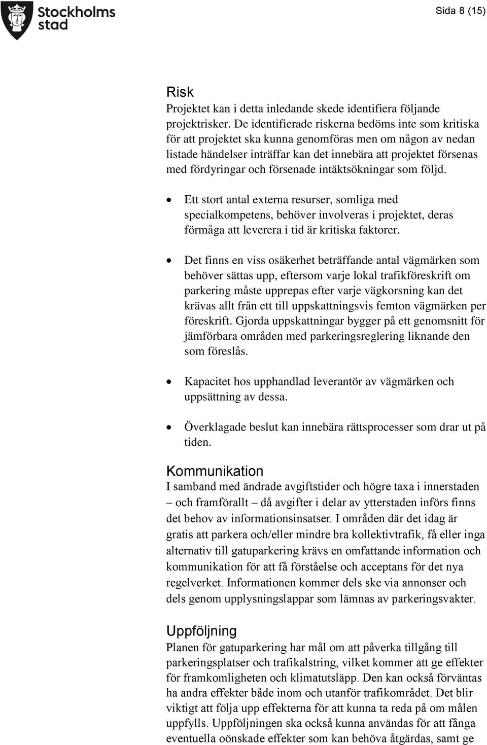 försenade intäktsökningar som följd. Ett stort antal externa resurser, somliga med specialkompetens, behöver involveras i projektet, deras förmåga att leverera i tid är kritiska faktorer.