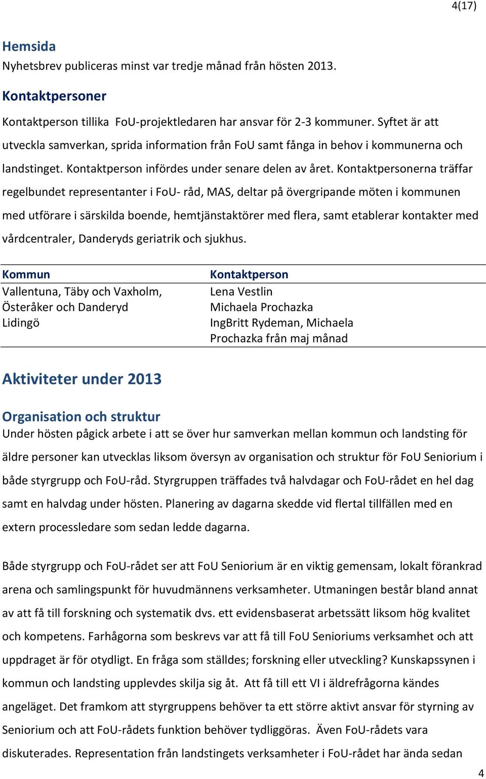 Kontaktpersonerna träffar regelbundet representanter i FoU- råd, MAS, deltar på övergripande möten i kommunen med utförare i särskilda boende, hemtjänstaktörer med flera, samt etablerar kontakter med