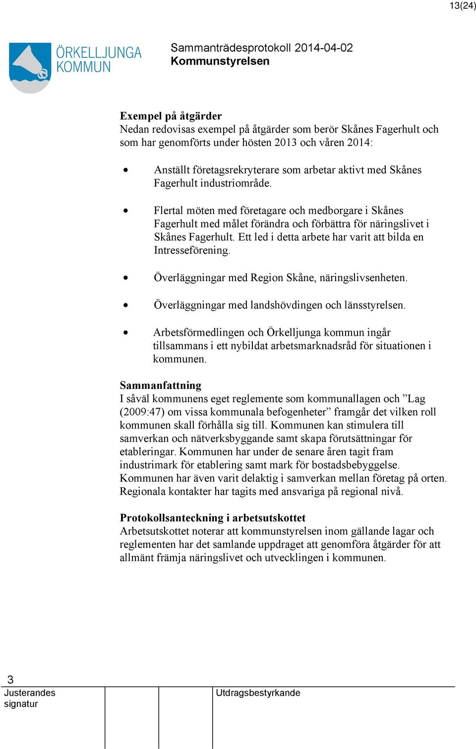 Ett led i detta arbete har varit att bilda en Intresseförening. Överläggningar med Region Skåne, näringslivsenheten. Överläggningar med landshövdingen och länsstyrelsen.