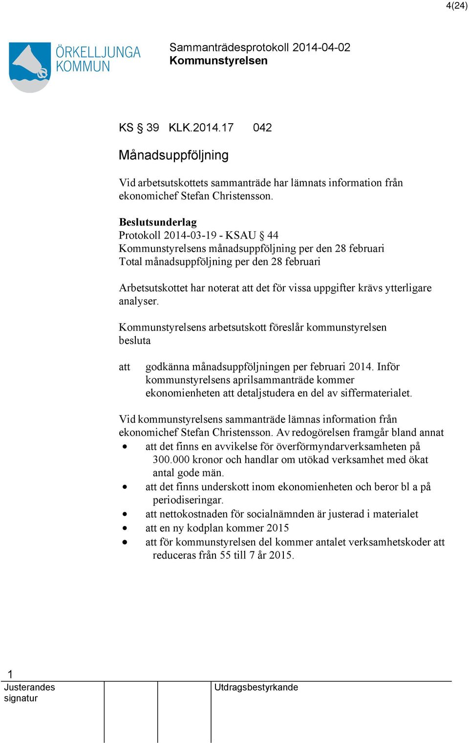 ytterligare analyser. s arbetsutskott föreslår kommunstyrelsen besluta att godkänna månadsuppföljningen per februari 204.