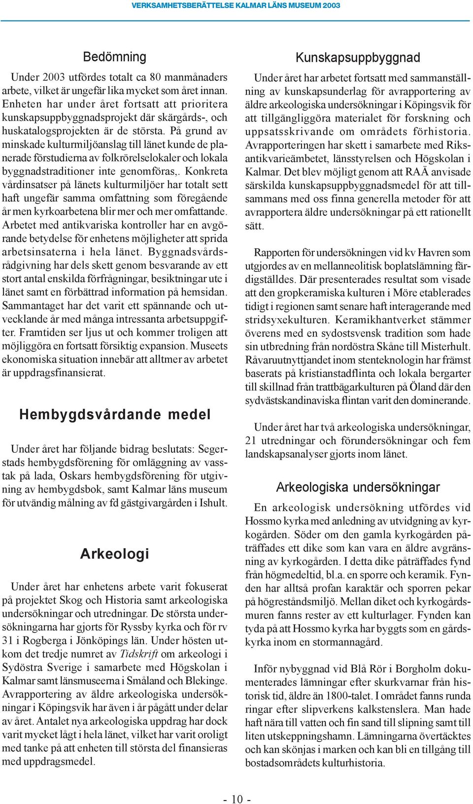 På grund av minskade kulturmiljöanslag till länet kunde de planerade förstudierna av folkrörelselokaler och lokala byggnadstraditioner inte genomföras,.