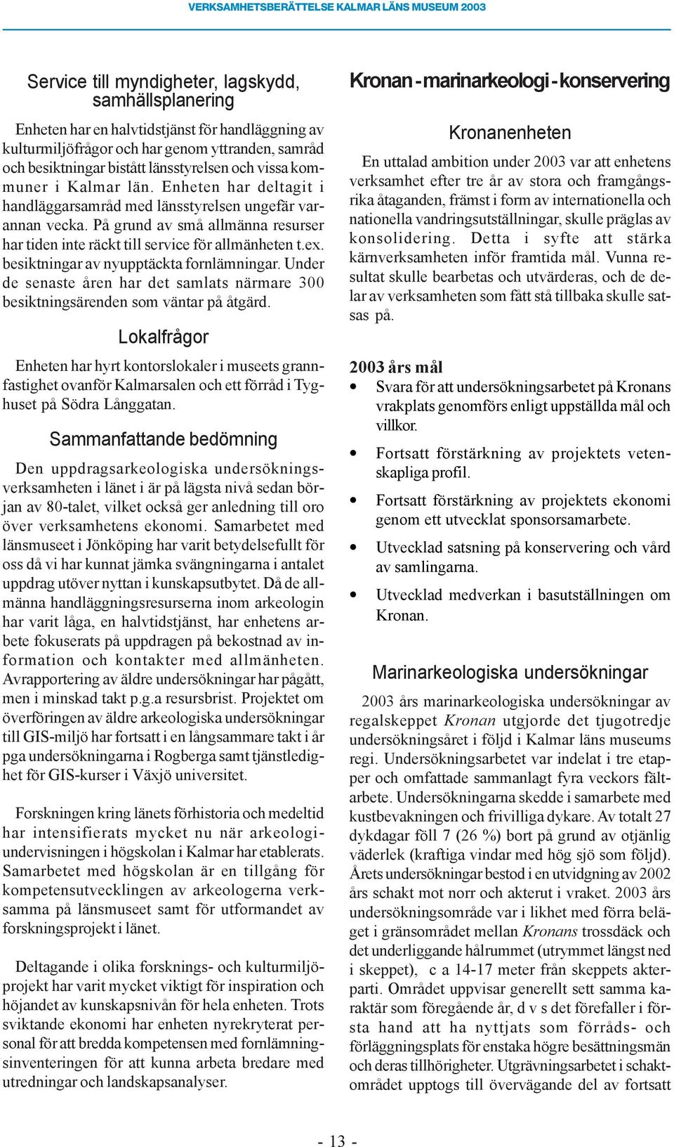 besiktningar av nyupptäckta fornlämningar. Under de senaste åren har det samlats närmare 300 besiktningsärenden som väntar på åtgärd.