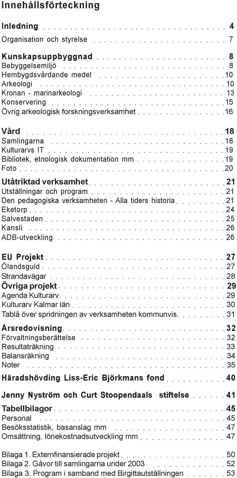 Utställningar och program 21 Den pedagogiska verksamheten - Alla tiders historia 21 Eketorp 24 Salvestaden 25 Kansli 26 ADB-utveckling 26 EU Projekt 27 Ölandsguld 27 Strandavägar 28 Övriga projekt 29